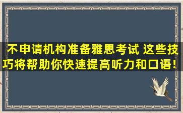 不申请机构准备雅思考试 这些技巧将帮助你快速提高听力和口语！